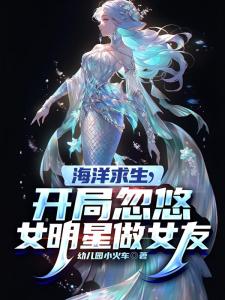 海洋求生，开局忽悠女明星做女友